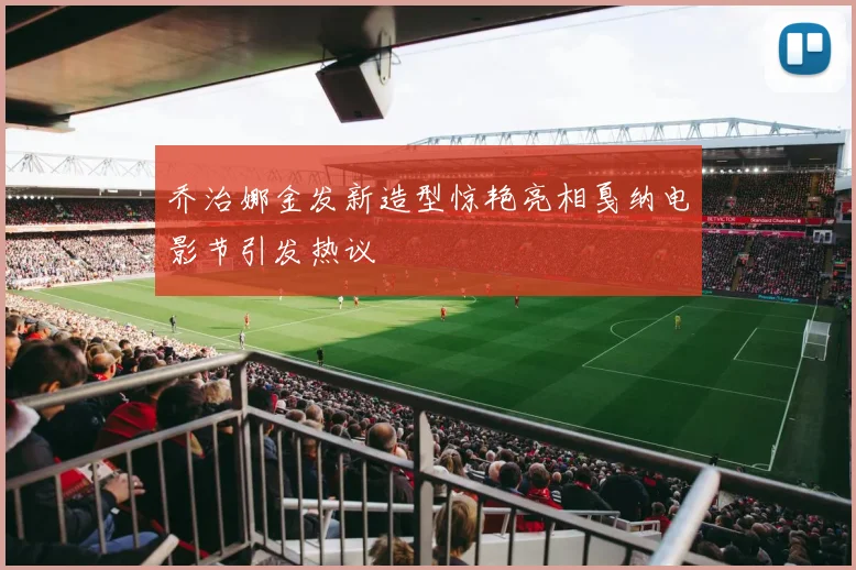 乔治娜金发新造型惊艳亮相戛纳电影节引发热议