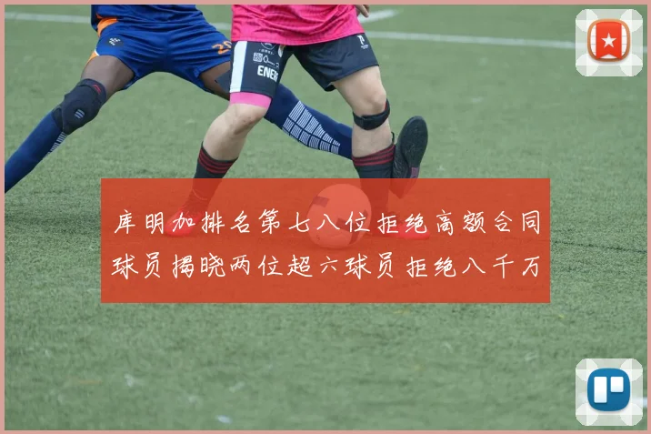 库明加排名第七八位拒绝高额合同球员揭晓两位超六球员拒绝八千万合约