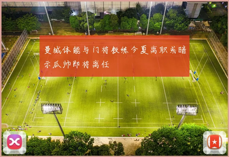 曼城体能与门将教练今夏离职或暗示瓜帅即将离任