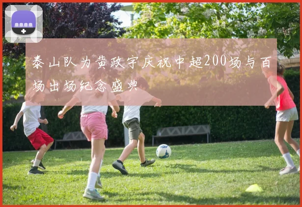 泰山队为黄政宇庆祝中超200场与百场出场纪念盛典