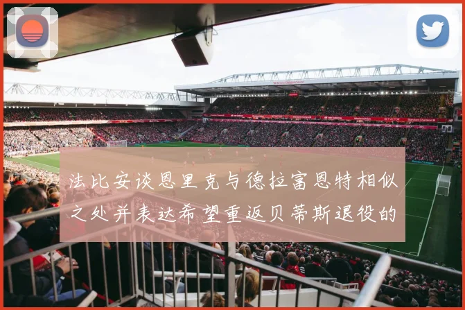 法比安谈恩里克与德拉富恩特相似之处并表达希望重返贝蒂斯退役的愿望