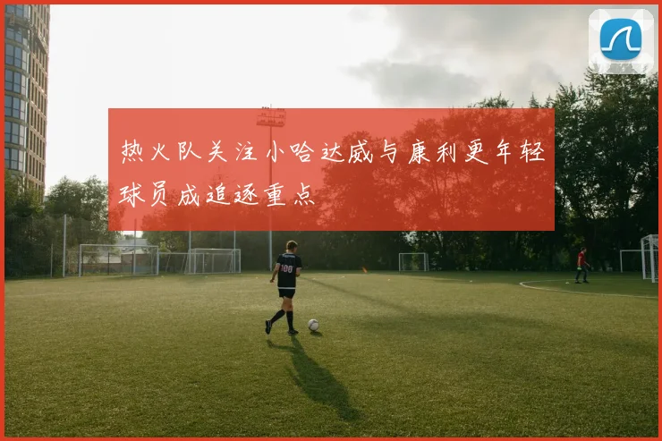 热火队关注小哈达威与康利更年轻球员成追逐重点