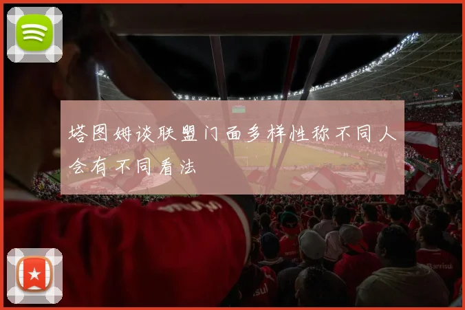 塔图姆谈联盟门面多样性称不同人会有不同看法