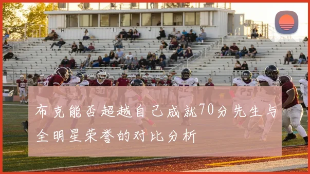 布克能否超越自己成就70分先生与全明星荣誉的对比分析