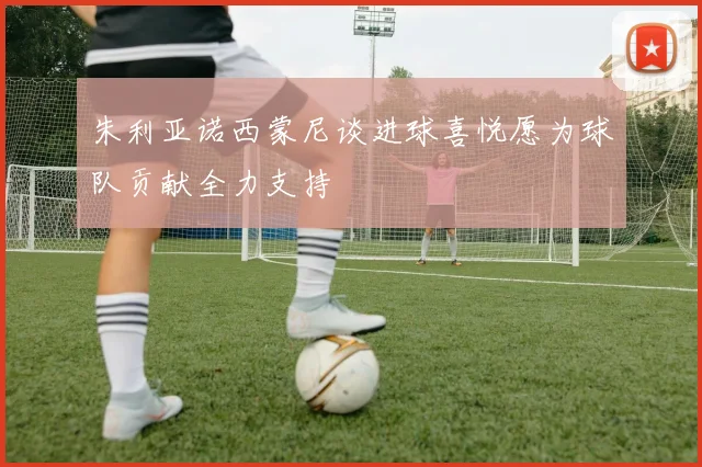 朱利亚诺西蒙尼谈进球喜悦愿为球队贡献全力支持