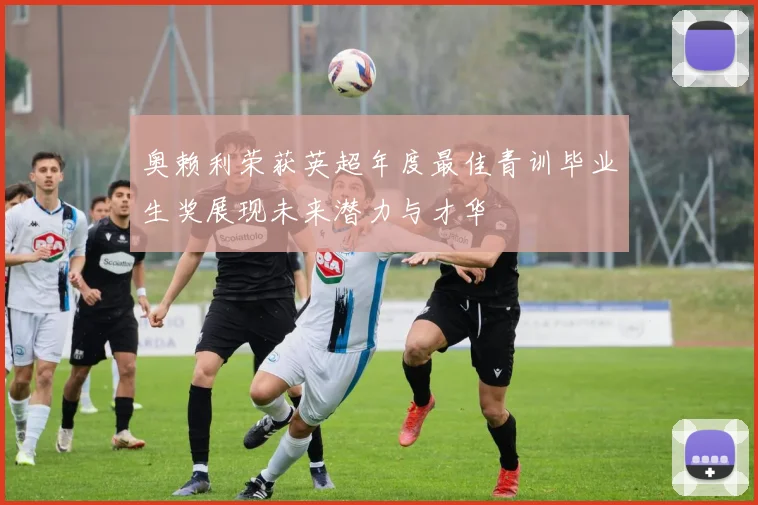 奥赖利荣获英超年度最佳青训毕业生奖展现未来潜力与才华