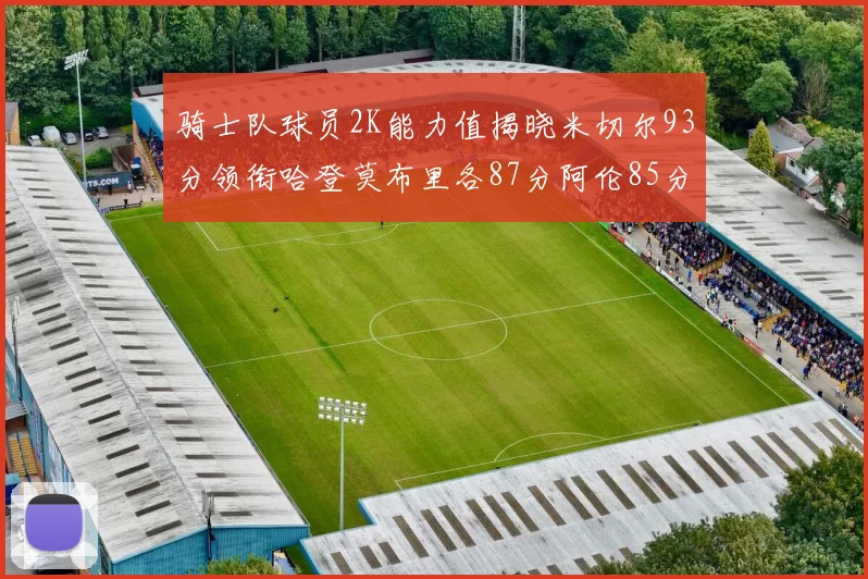 骑士队球员2K能力值揭晓米切尔93分领衔哈登莫布里各87分阿伦85分沃特森79分