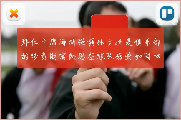 拜仁主席海纳强调独立性是俱乐部的珍贵财富凯恩在球队感受如同回家般自在