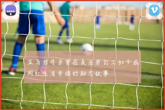 亚马尔母亲曾在麦当劳打工如今成网红生活幸福的励志故事